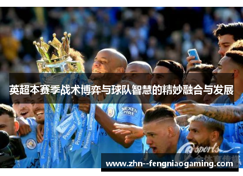英超本赛季战术博弈与球队智慧的精妙融合与发展