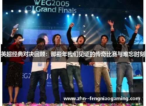 英超经典对决回顾：那些年我们见证的传奇比赛与难忘时刻