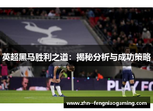 英超黑马胜利之道：揭秘分析与成功策略