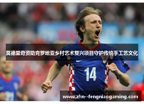 莫德里奇资助克罗地亚乡村艺术复兴项目守护传统手工艺文化