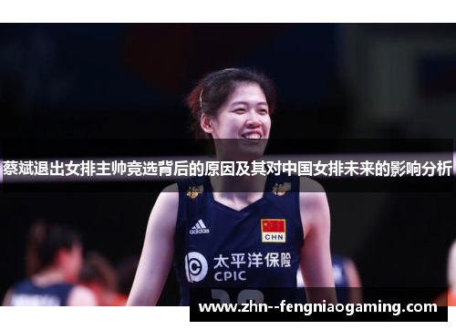 蔡斌退出女排主帅竞选背后的原因及其对中国女排未来的影响分析
