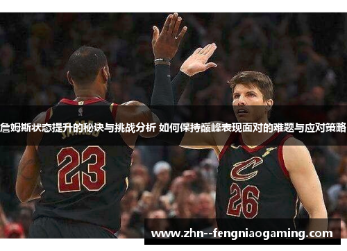 詹姆斯状态提升的秘诀与挑战分析 如何保持巅峰表现面对的难题与应对策略