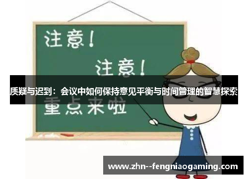质疑与迟到：会议中如何保持意见平衡与时间管理的智慧探索