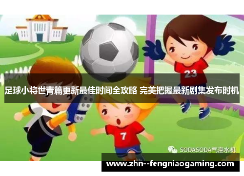 足球小将世青篇更新最佳时间全攻略 完美把握最新剧集发布时机