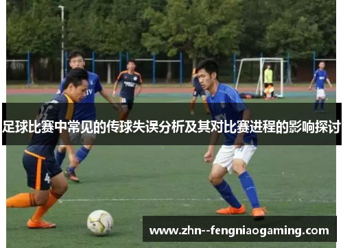 足球比赛中常见的传球失误分析及其对比赛进程的影响探讨