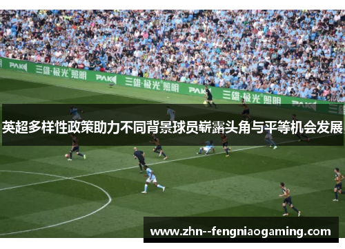 英超多样性政策助力不同背景球员崭露头角与平等机会发展
