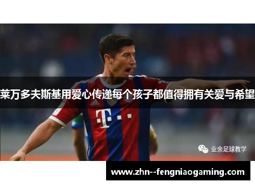 莱万多夫斯基用爱心传递每个孩子都值得拥有关爱与希望