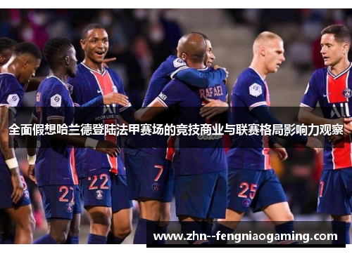 全面假想哈兰德登陆法甲赛场的竞技商业与联赛格局影响力观察