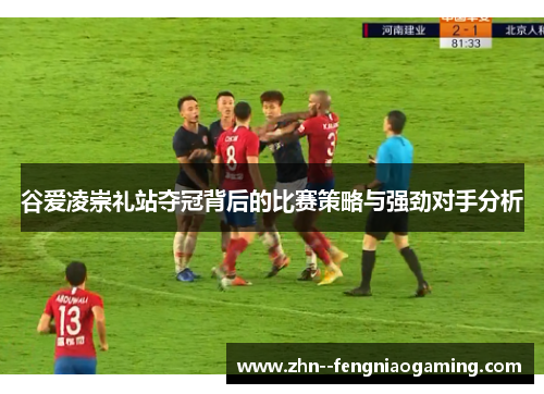 谷爱凌崇礼站夺冠背后的比赛策略与强劲对手分析