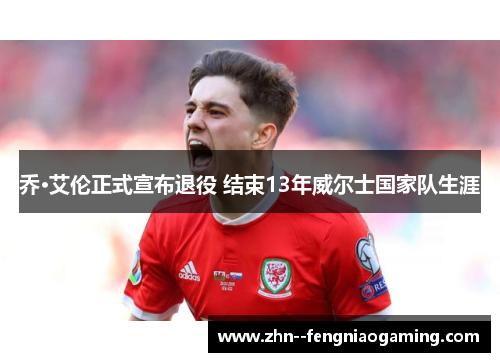 乔·艾伦正式宣布退役 结束13年威尔士国家队生涯