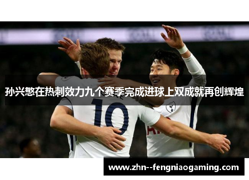 孙兴慜在热刺效力九个赛季完成进球上双成就再创辉煌