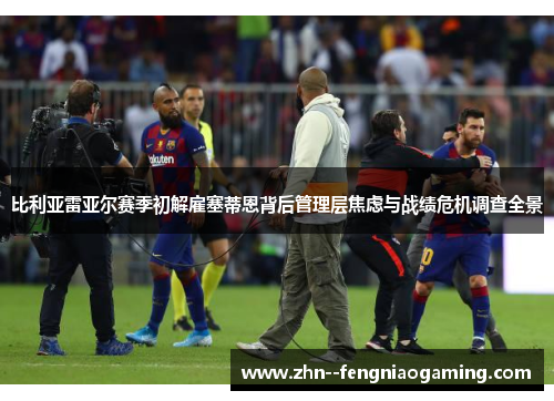 比利亚雷亚尔赛季初解雇塞蒂恩背后管理层焦虑与战绩危机调查全景