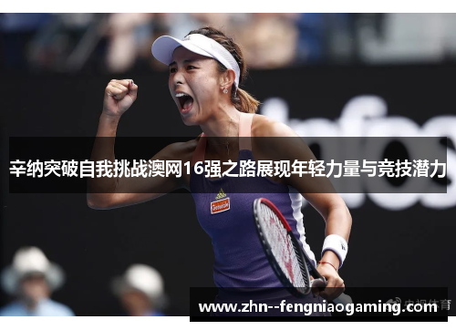 辛纳突破自我挑战澳网16强之路展现年轻力量与竞技潜力