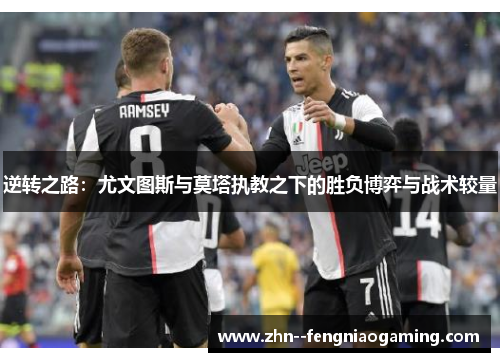 逆转之路：尤文图斯与莫塔执教之下的胜负博弈与战术较量