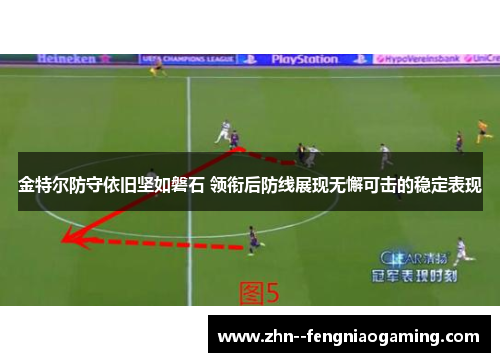 金特尔防守依旧坚如磐石 领衔后防线展现无懈可击的稳定表现