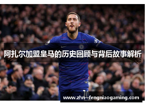 阿扎尔加盟皇马的历史回顾与背后故事解析