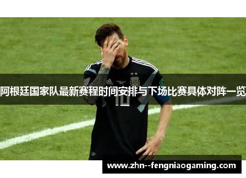 阿根廷国家队最新赛程时间安排与下场比赛具体对阵一览