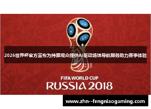 2026世界杯官方宣布为持票观众提供AI驱动场馆导航服务助力赛事体验