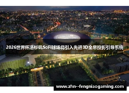 2026世界杯洛杉矶SoFi球场将引入先进3D全息投影引导系统