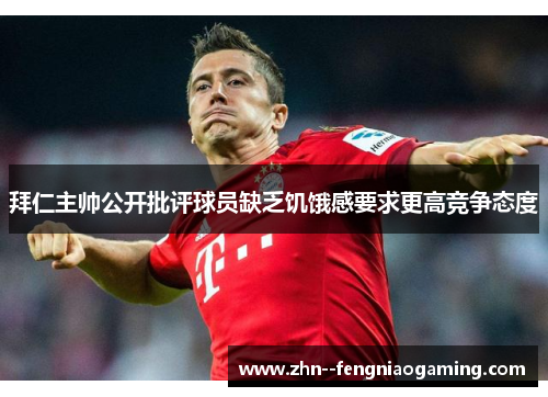 拜仁主帅公开批评球员缺乏饥饿感要求更高竞争态度