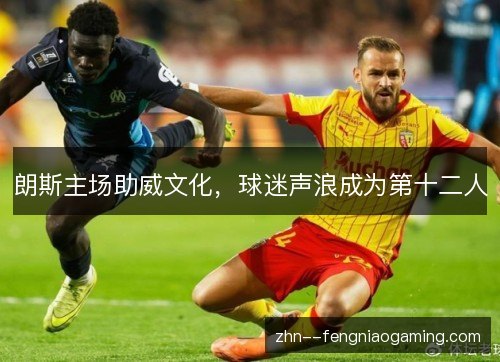 朗斯主场助威文化，球迷声浪成为第十二人