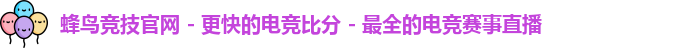 蜂鸟竞技官网 - 更快的电竞比分 - 最全的电竞赛事直播